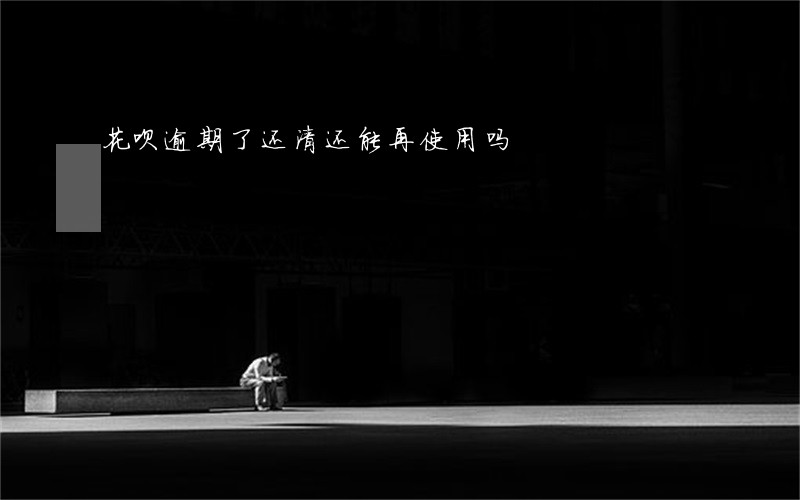 花呗逾期了还清还能再使用吗