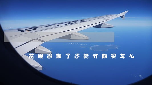 花呗逾期了还能分期买车么 花呗逾期了还能分期买车么