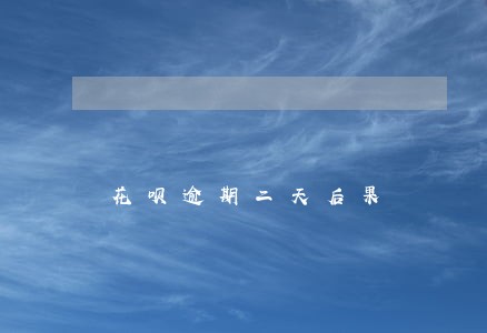 花呗逾期二天后果 花呗逾期二天后果