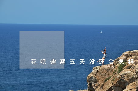 花呗逾期五天没还会怎样 花呗逾期五天没还会怎样