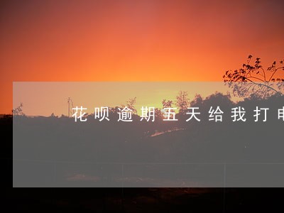 花呗逾期五天给我打电话 花呗逾期五天给我打电话