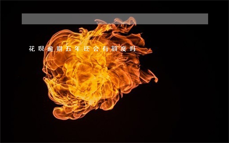 花呗逾期五年还会有额度吗 花呗逾期五年还会有额度吗