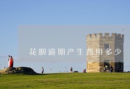 花呗逾期产生费用多少 花呗逾期产生费用多少