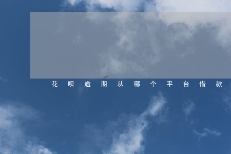 花呗逾期从哪个平台借款 花呗逾期从哪个平台借款