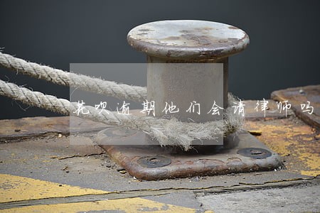 花呗逾期他们会请律师吗 花呗逾期他们会请律师吗