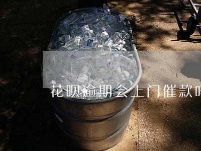 花呗逾期会上门催款吗 花呗逾期会上门催款吗