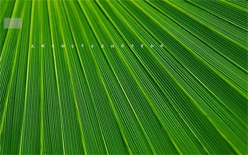 花呗逾期会不会在信用卡里扣钱 花呗逾期会不会在信用卡里扣钱