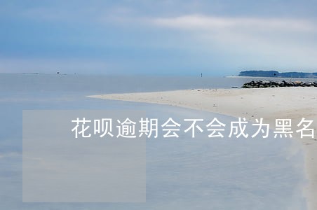 花呗逾期会不会成为黑名单 花呗逾期会不会成为黑名单