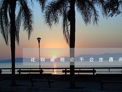 花呗逾期会不会炸通讯录 花呗逾期会不会炸通讯录