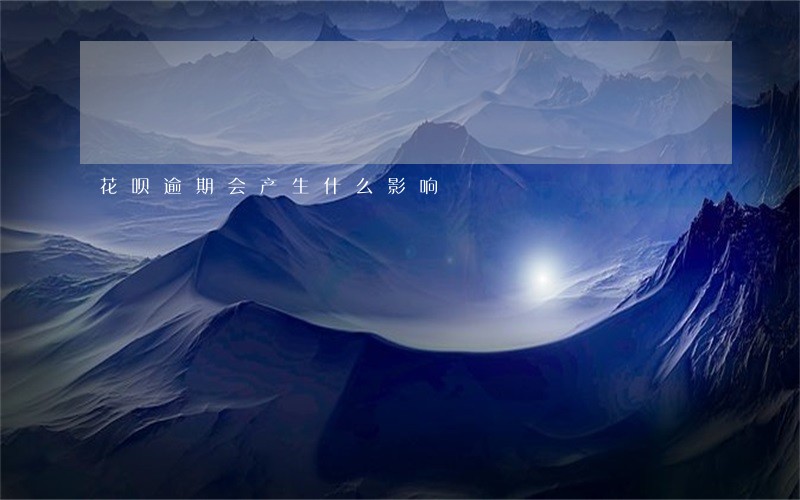 花呗逾期会产生什么影响 花呗逾期会产生什么影响