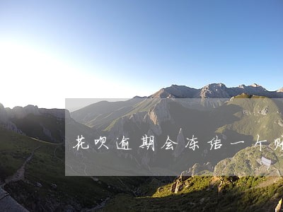 花呗逾期会冻结一个账户吗 花呗逾期会冻结一个账户吗
