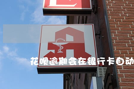 花呗逾期会在银行卡自动扣吗 花呗逾期会在银行卡自动扣吗