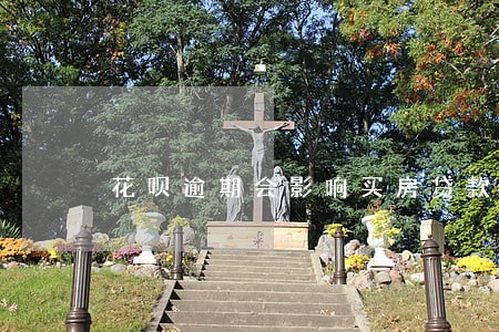花呗逾期会影响买房贷款评估 花呗逾期会影响买房贷款评估