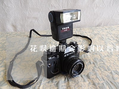 花呗逾期会影响以后吗 花呗逾期会影响以后吗