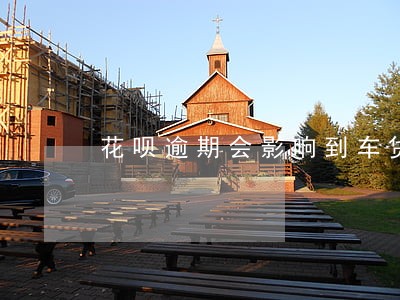 花呗逾期会影响到车贷吗 花呗逾期会影响到车贷吗