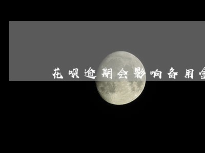 花呗逾期会影响备用金吗 花呗逾期会影响备用金吗