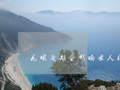 花呗逾期会影响家人征信吗