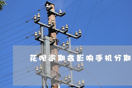 花呗逾期会影响手机分期么 花呗逾期会影响手机分期么