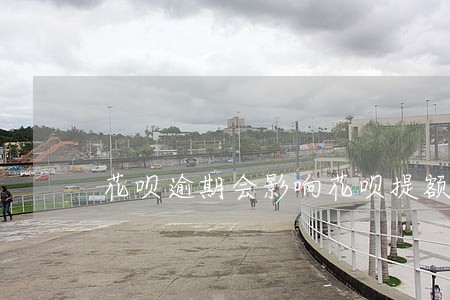 花呗逾期会影响花呗提额度嘛 花呗逾期会影响花呗提额度嘛