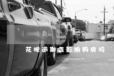 花呗逾期会影响购房吗 花呗逾期会影响购房吗
