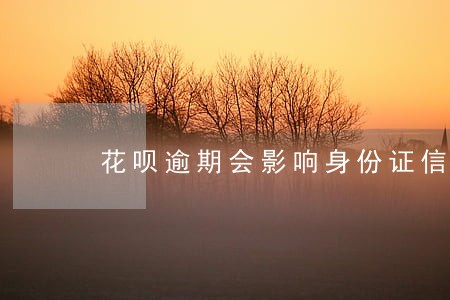 花呗逾期会影响身份证信用么 花呗逾期会影响身份证信用么