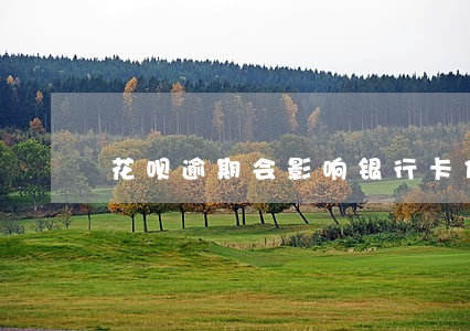 花呗逾期会影响银行卡信用度吗
