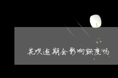 花呗逾期会影响额度吗 花呗逾期会影响额度吗