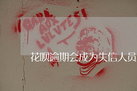 花呗逾期会成为失信人员吗 花呗逾期会成为失信人员吗