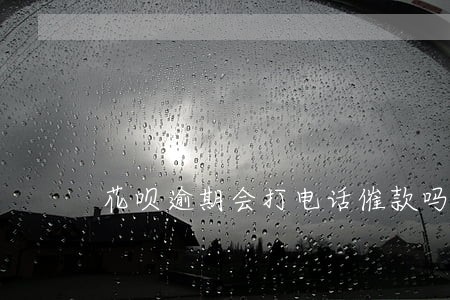 花呗逾期会打电话催款吗 花呗逾期会打电话催款吗