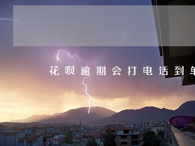 花呗逾期会打电话到单位么 花呗逾期会打电话到单位么