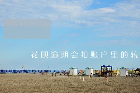 花呗逾期会扣账户里的转账吗 花呗逾期会扣账户里的转账吗