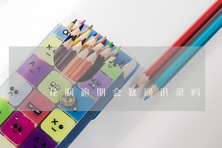 花呗逾期会暴通讯录吗 花呗逾期会暴通讯录吗