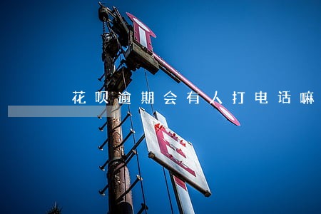 花呗逾期会有人打电话嘛 花呗逾期会有人打电话嘛