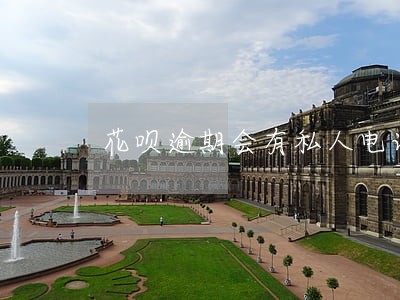花呗逾期会有私人电话 花呗逾期会有私人电话