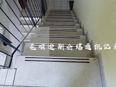 花呗逾期会爆通讯记录吗 花呗逾期会爆通讯记录吗
