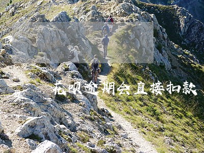 花呗逾期会直接扣款 花呗逾期会直接扣款