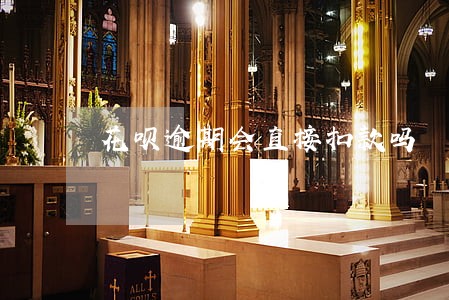 花呗逾期会直接扣款吗 花呗逾期会直接扣款吗