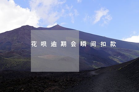 花呗逾期会瞬间扣款 花呗逾期会瞬间扣款