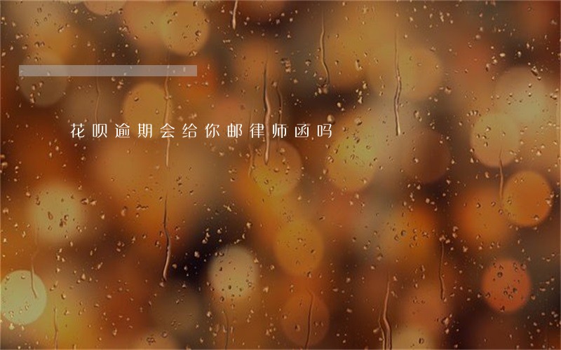花呗逾期会给你邮律师函吗