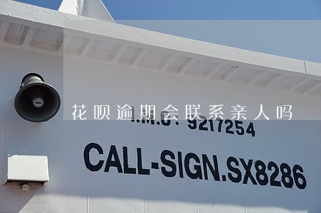 花呗逾期会联系亲人吗 花呗逾期会联系亲人吗