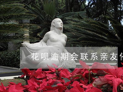 花呗逾期会联系亲友催还吗 花呗逾期会联系亲友催还吗