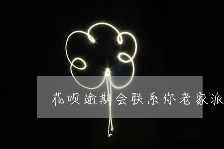 花呗逾期会联系你老家派出所吗 花呗逾期会联系你老家派出所吗
