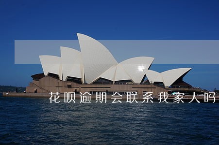 花呗逾期会联系我家人吗