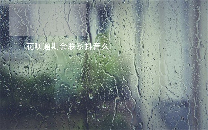 花呗逾期会联系抖音么 花呗逾期会联系抖音么