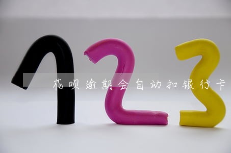 花呗逾期会自动扣银行卡的钱 花呗逾期会自动扣银行卡的钱