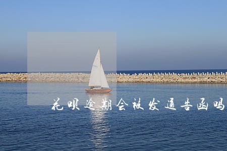 花呗逾期会被发通告函吗 花呗逾期会被发通告函吗