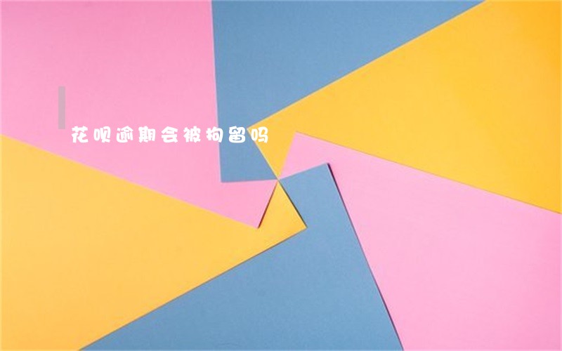 花呗逾期会被拘留吗 花呗逾期会被拘留吗