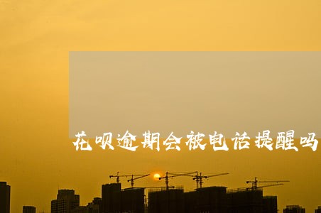花呗逾期会被电话提醒吗