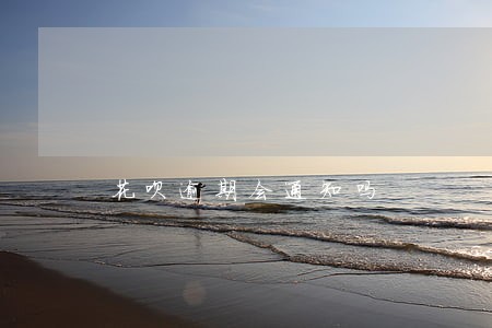 花呗逾期会通知吗 花呗逾期会通知吗