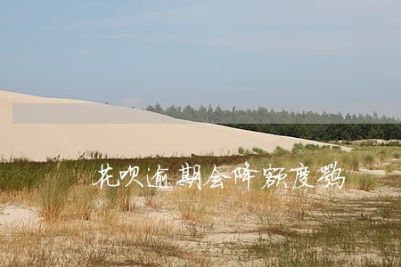 花呗逾期会降额度嘛 花呗逾期会降额度嘛